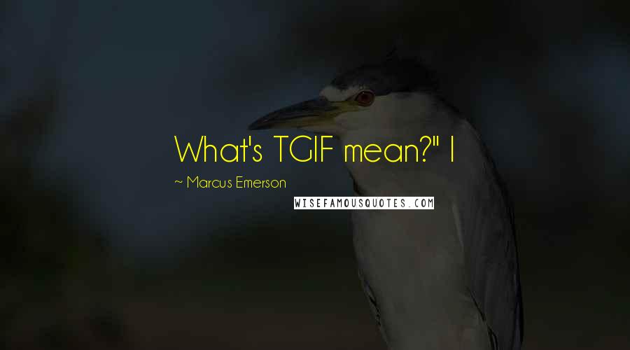 Marcus Emerson Quotes: What's TGIF mean?" I