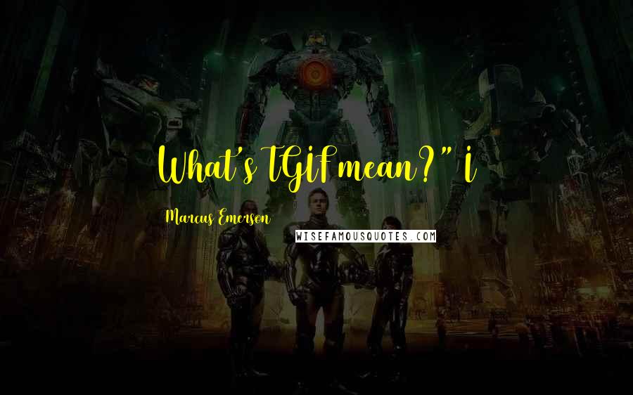 Marcus Emerson Quotes: What's TGIF mean?" I