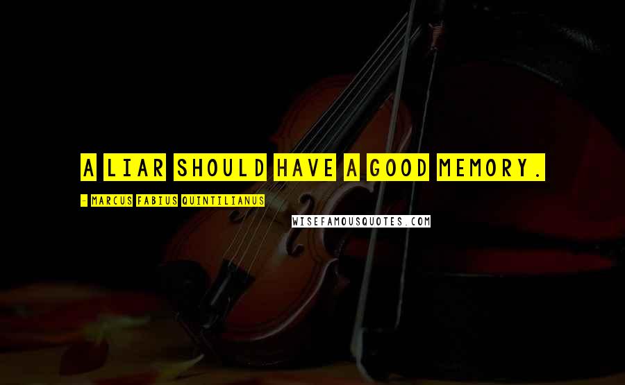 Marcus Fabius Quintilianus Quotes: A liar should have a good memory.