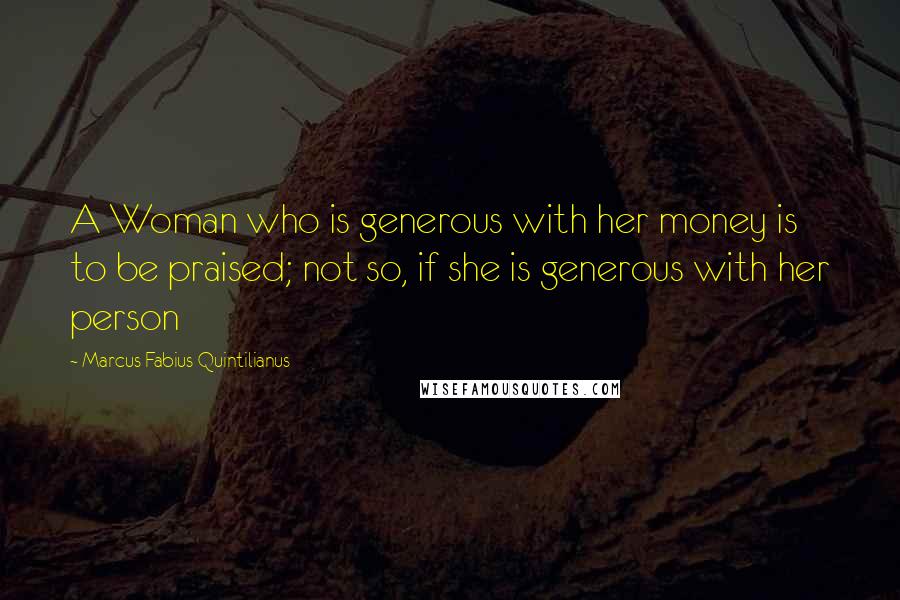 Marcus Fabius Quintilianus Quotes: A Woman who is generous with her money is to be praised; not so, if she is generous with her person