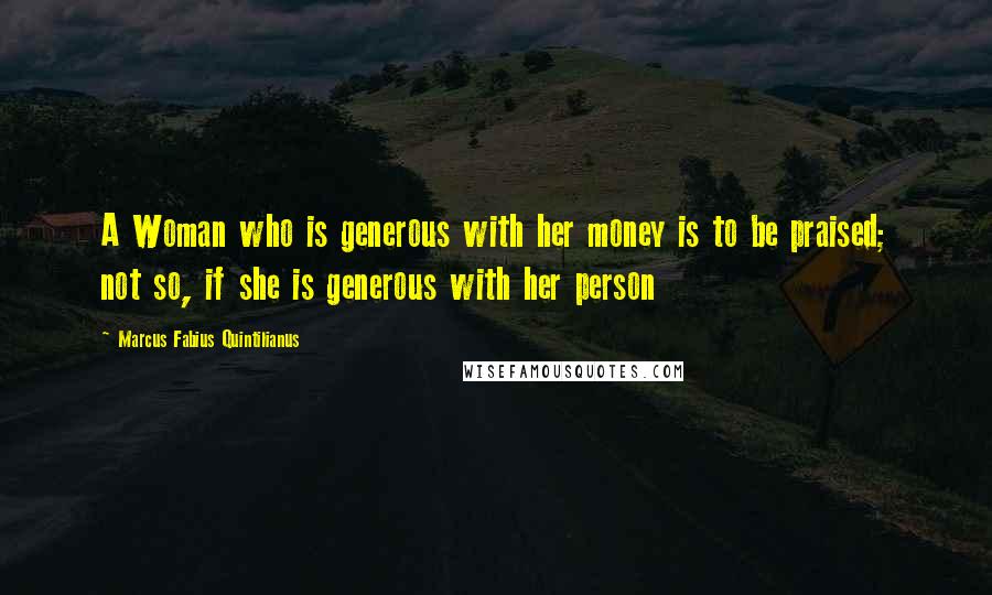 Marcus Fabius Quintilianus Quotes: A Woman who is generous with her money is to be praised; not so, if she is generous with her person