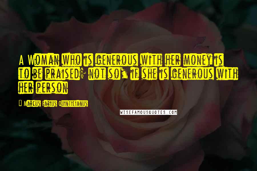 Marcus Fabius Quintilianus Quotes: A Woman who is generous with her money is to be praised; not so, if she is generous with her person