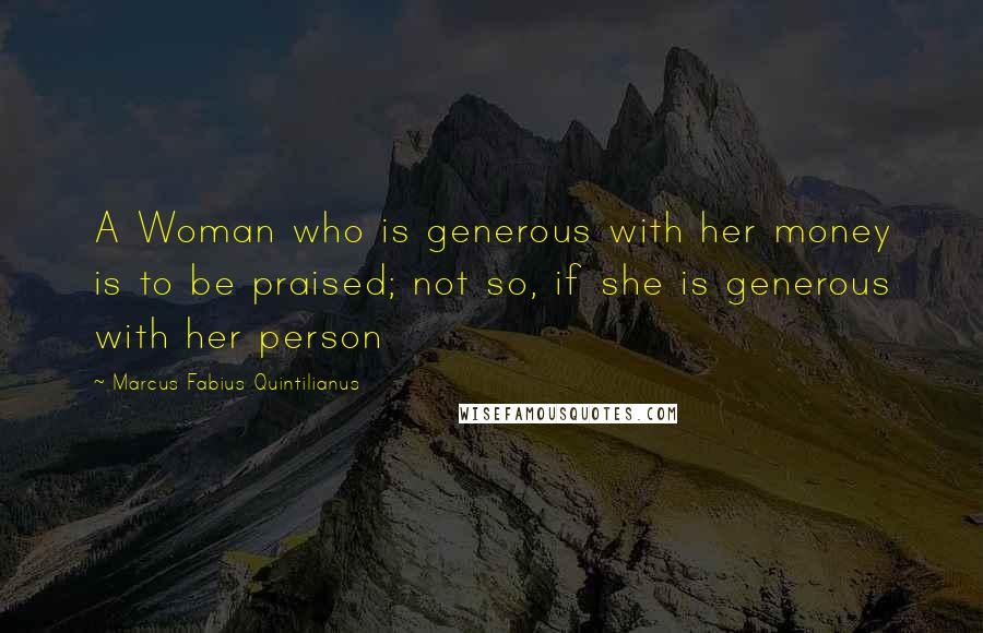 Marcus Fabius Quintilianus Quotes: A Woman who is generous with her money is to be praised; not so, if she is generous with her person