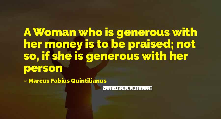 Marcus Fabius Quintilianus Quotes: A Woman who is generous with her money is to be praised; not so, if she is generous with her person