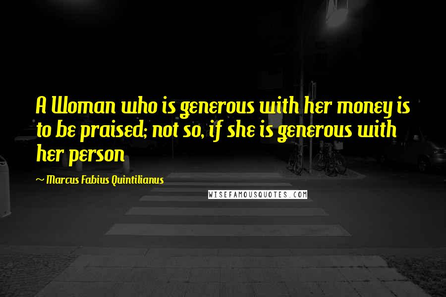 Marcus Fabius Quintilianus Quotes: A Woman who is generous with her money is to be praised; not so, if she is generous with her person