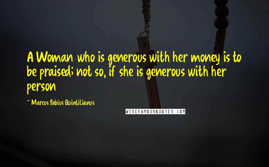 Marcus Fabius Quintilianus Quotes: A Woman who is generous with her money is to be praised; not so, if she is generous with her person