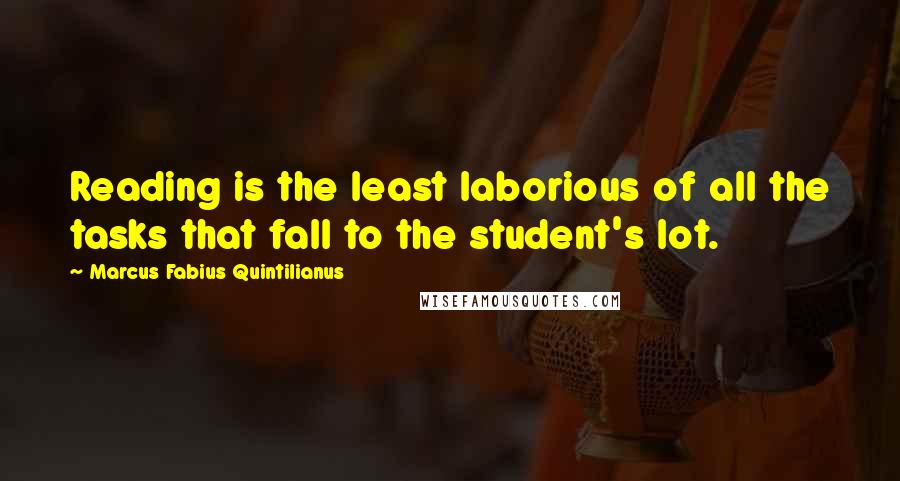 Marcus Fabius Quintilianus Quotes: Reading is the least laborious of all the tasks that fall to the student's lot.