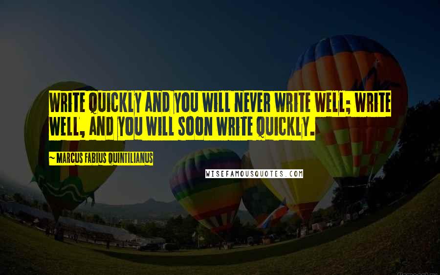 Marcus Fabius Quintilianus Quotes: Write quickly and you will never write well; write well, and you will soon write quickly.