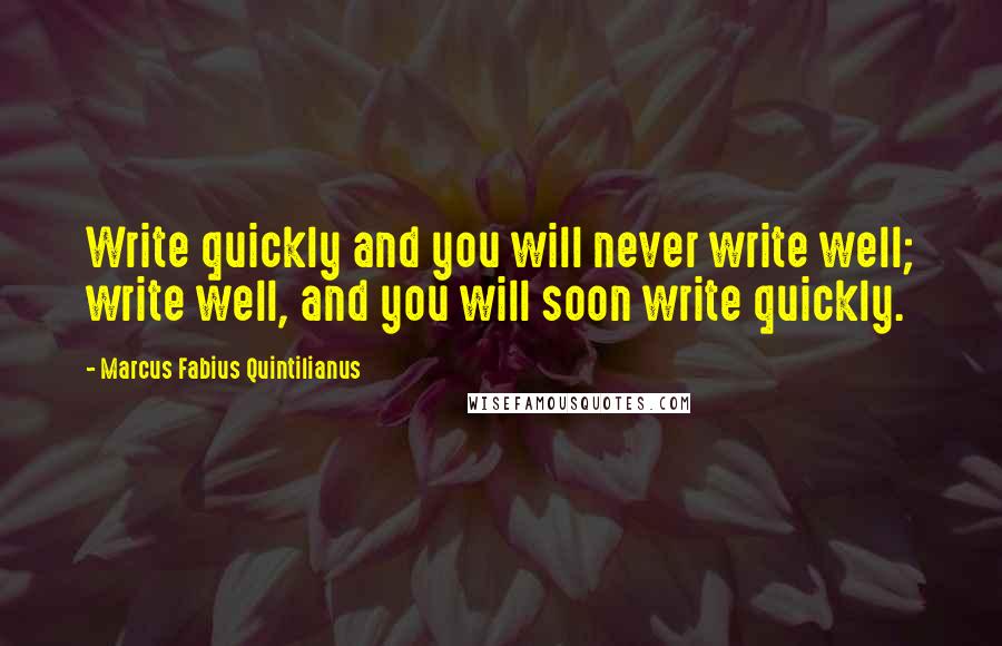 Marcus Fabius Quintilianus Quotes: Write quickly and you will never write well; write well, and you will soon write quickly.