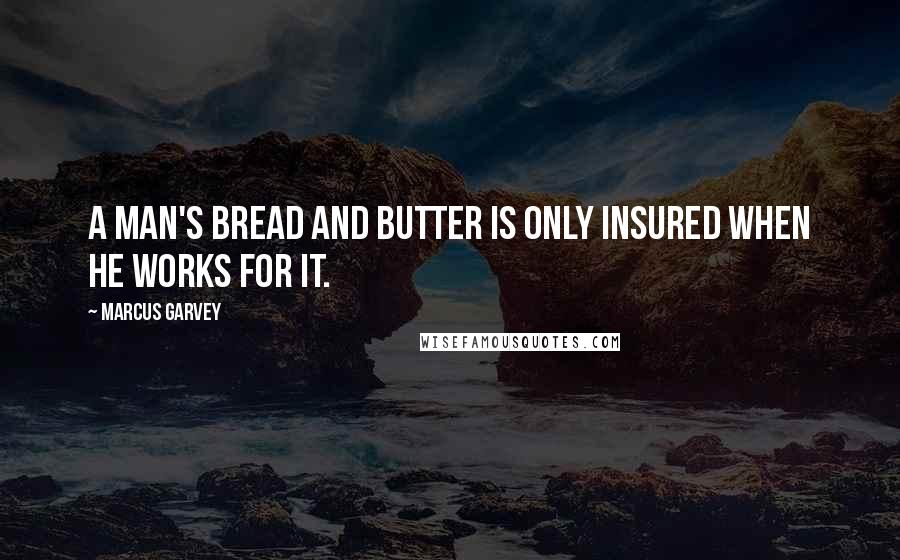 Marcus Garvey Quotes: A man's bread and butter is only insured when he works for it.