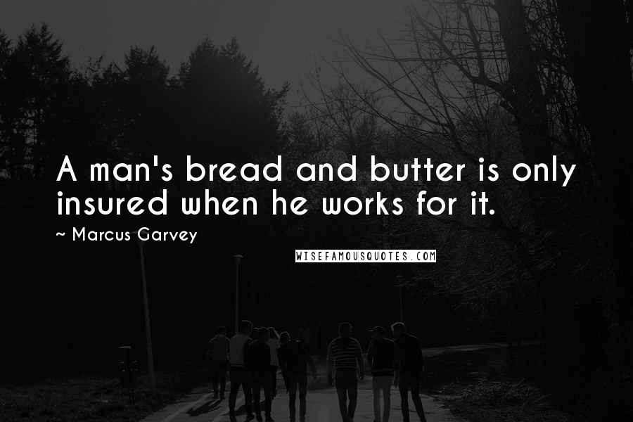 Marcus Garvey Quotes: A man's bread and butter is only insured when he works for it.