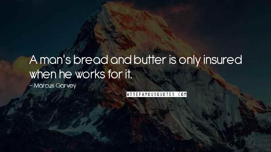 Marcus Garvey Quotes: A man's bread and butter is only insured when he works for it.