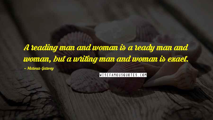 Marcus Garvey Quotes: A reading man and woman is a ready man and woman, but a writing man and woman is exact.