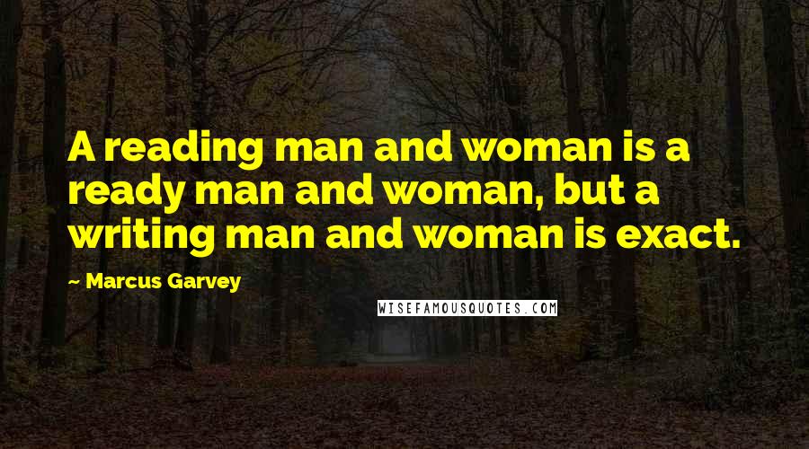 Marcus Garvey Quotes: A reading man and woman is a ready man and woman, but a writing man and woman is exact.