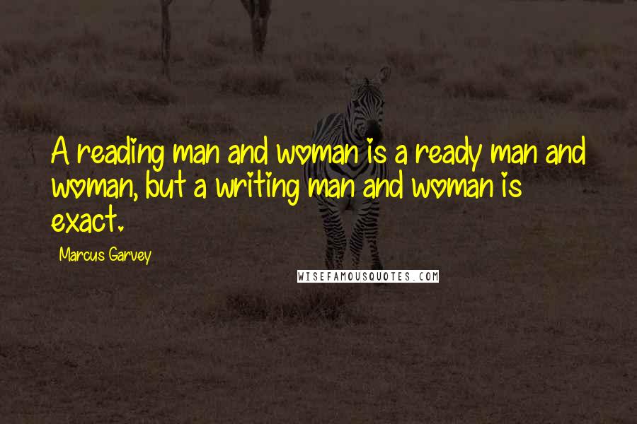 Marcus Garvey Quotes: A reading man and woman is a ready man and woman, but a writing man and woman is exact.