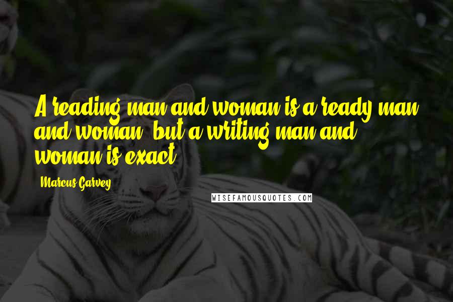 Marcus Garvey Quotes: A reading man and woman is a ready man and woman, but a writing man and woman is exact.