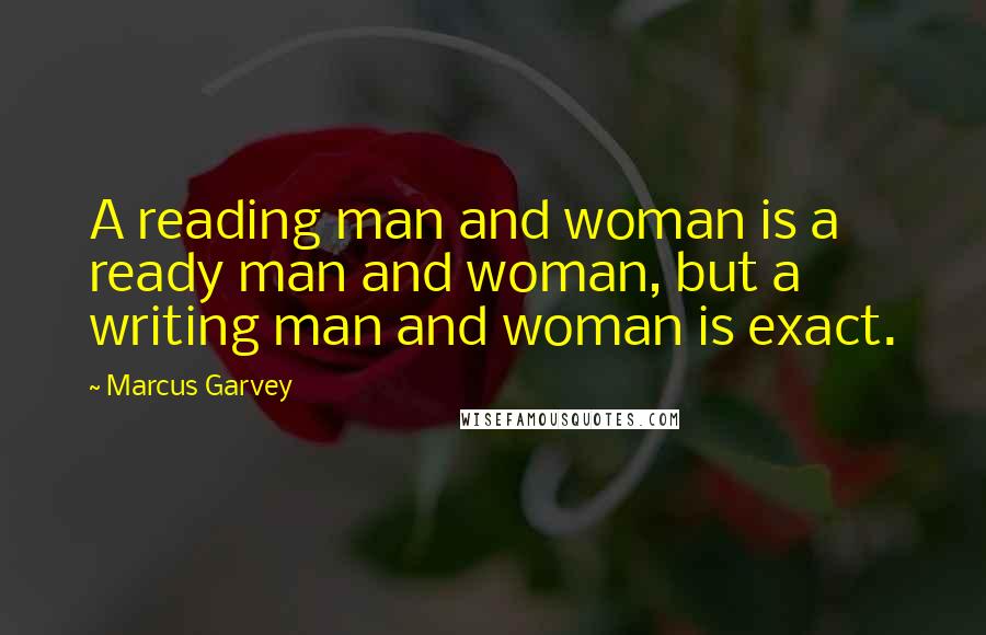 Marcus Garvey Quotes: A reading man and woman is a ready man and woman, but a writing man and woman is exact.