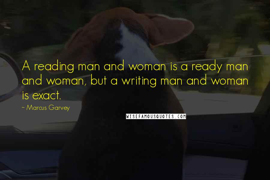 Marcus Garvey Quotes: A reading man and woman is a ready man and woman, but a writing man and woman is exact.