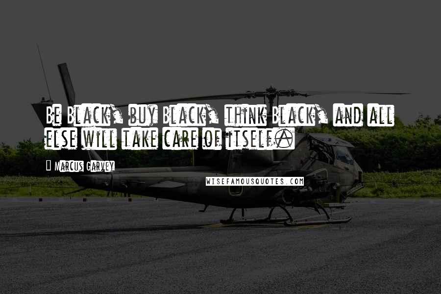 Marcus Garvey Quotes: Be Black, buy Black, think Black, and all else will take care of itself.