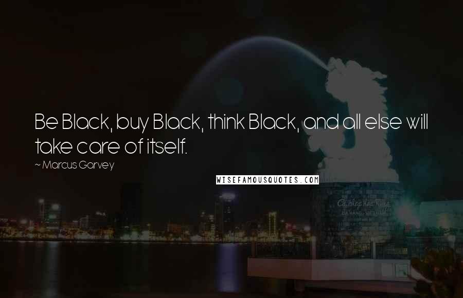 Marcus Garvey Quotes: Be Black, buy Black, think Black, and all else will take care of itself.