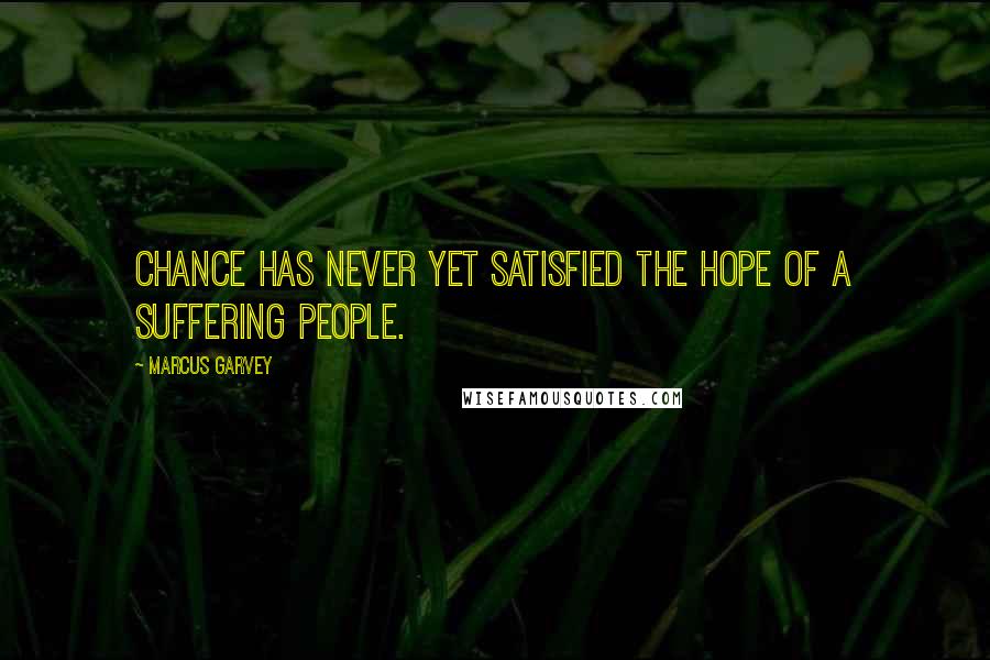 Marcus Garvey Quotes: Chance has never yet satisfied the hope of a suffering people.