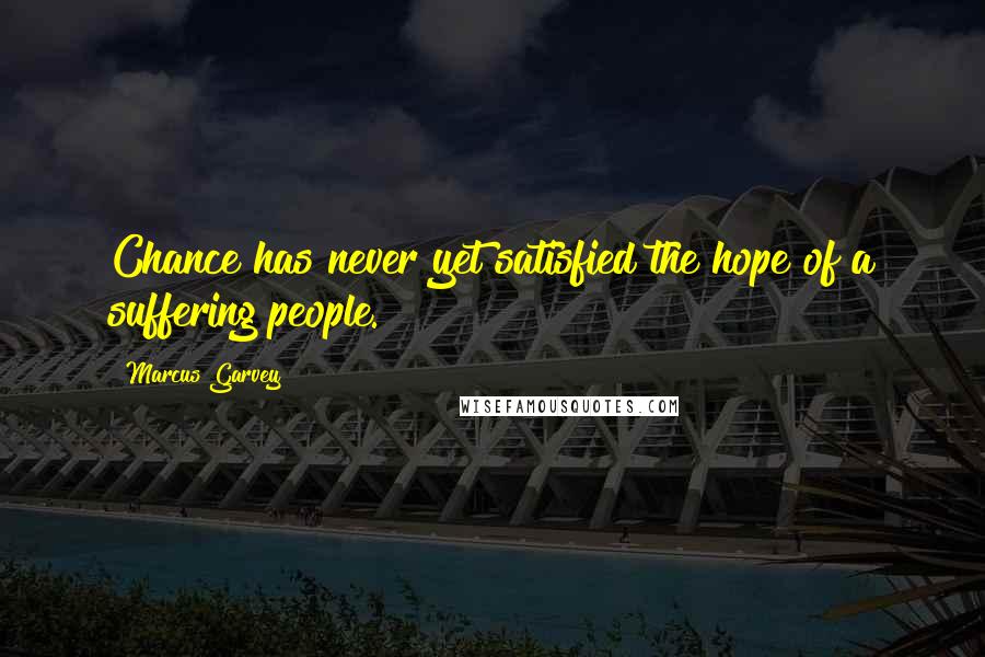 Marcus Garvey Quotes: Chance has never yet satisfied the hope of a suffering people.