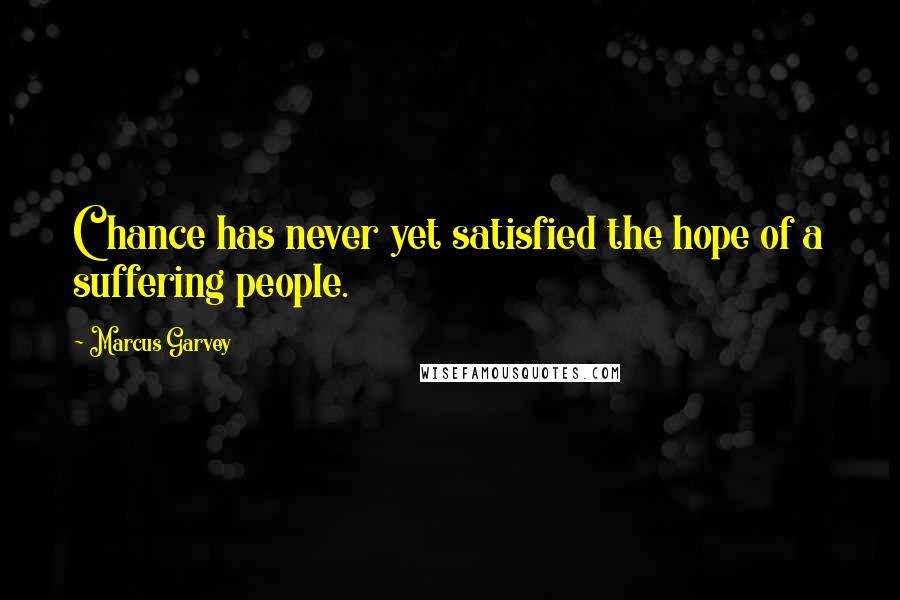 Marcus Garvey Quotes: Chance has never yet satisfied the hope of a suffering people.