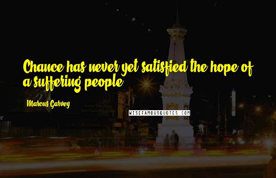 Marcus Garvey Quotes: Chance has never yet satisfied the hope of a suffering people.