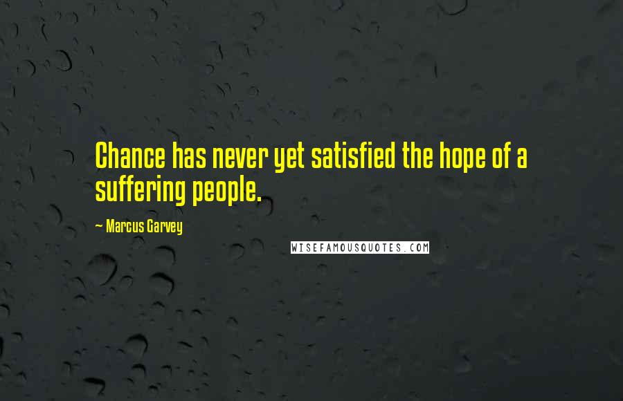 Marcus Garvey Quotes: Chance has never yet satisfied the hope of a suffering people.