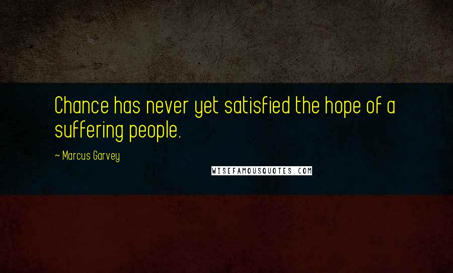 Marcus Garvey Quotes: Chance has never yet satisfied the hope of a suffering people.