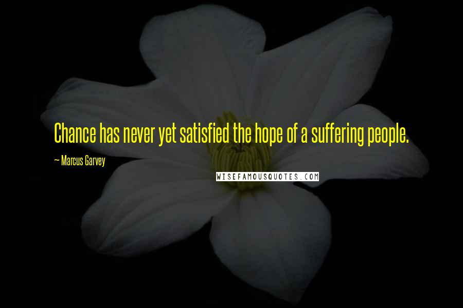 Marcus Garvey Quotes: Chance has never yet satisfied the hope of a suffering people.