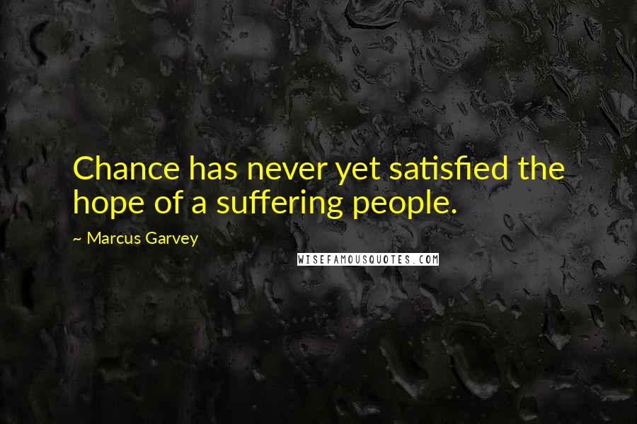 Marcus Garvey Quotes: Chance has never yet satisfied the hope of a suffering people.