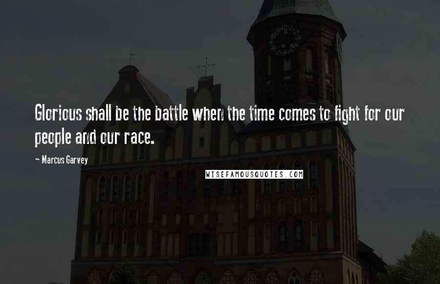 Marcus Garvey Quotes: Glorious shall be the battle when the time comes to fight for our people and our race.