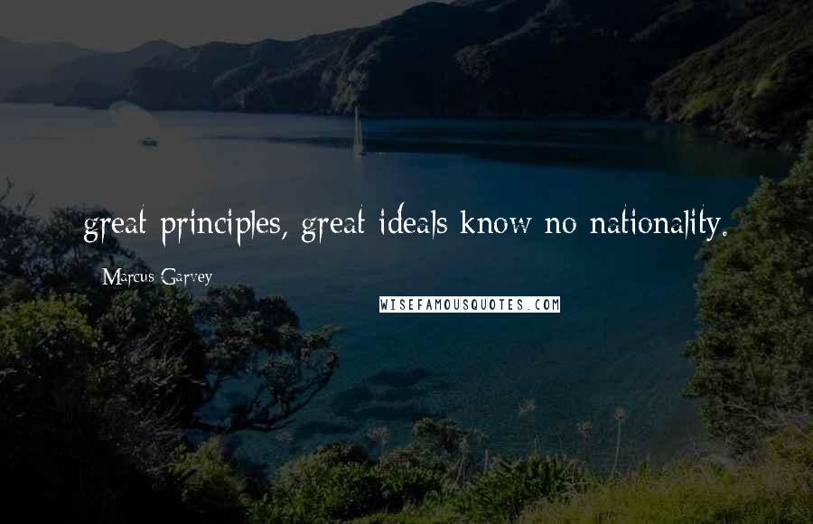 Marcus Garvey Quotes: great principles, great ideals know no nationality.