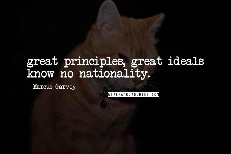 Marcus Garvey Quotes: great principles, great ideals know no nationality.