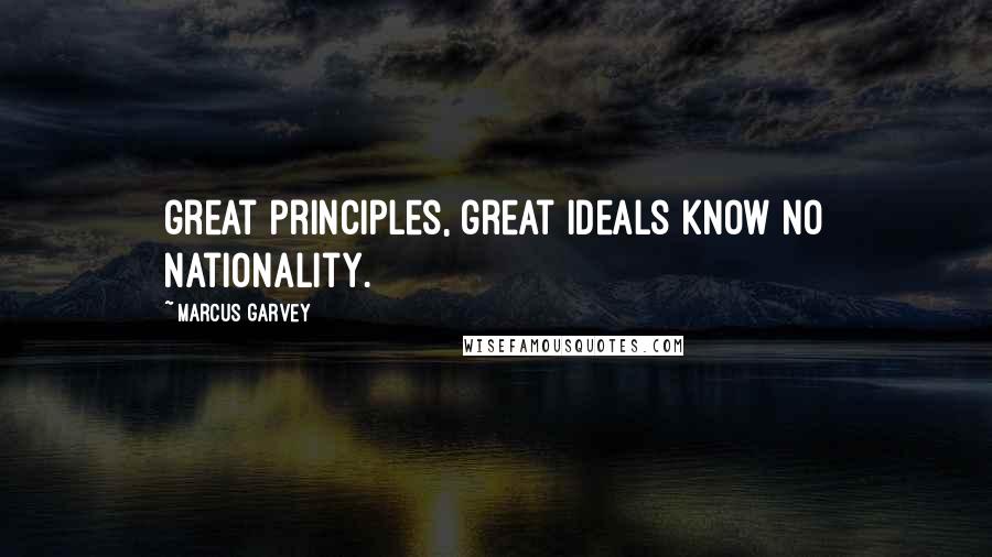 Marcus Garvey Quotes: great principles, great ideals know no nationality.