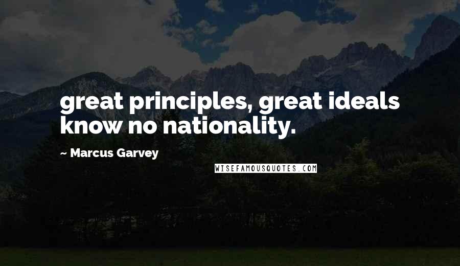 Marcus Garvey Quotes: great principles, great ideals know no nationality.