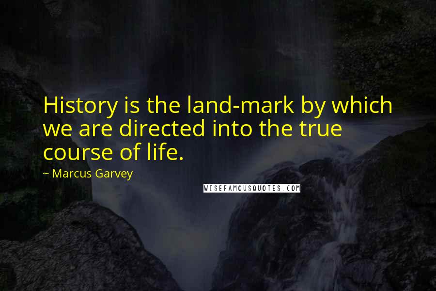 Marcus Garvey Quotes: History is the land-mark by which we are directed into the true course of life.