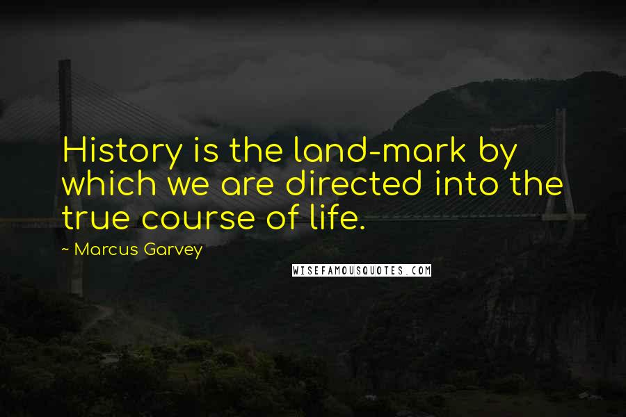 Marcus Garvey Quotes: History is the land-mark by which we are directed into the true course of life.