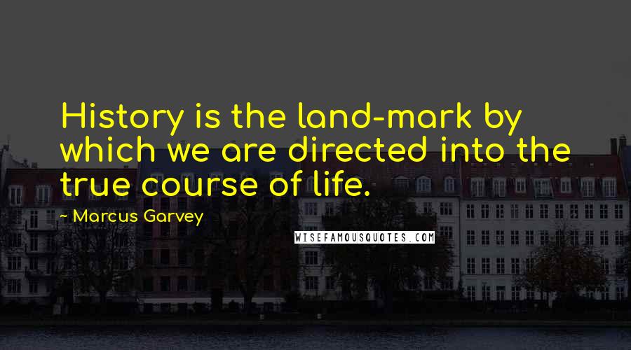 Marcus Garvey Quotes: History is the land-mark by which we are directed into the true course of life.