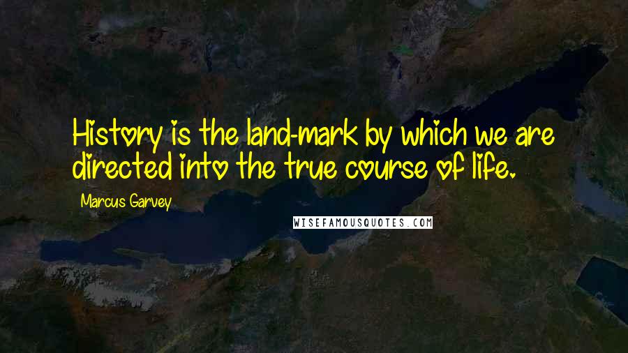 Marcus Garvey Quotes: History is the land-mark by which we are directed into the true course of life.
