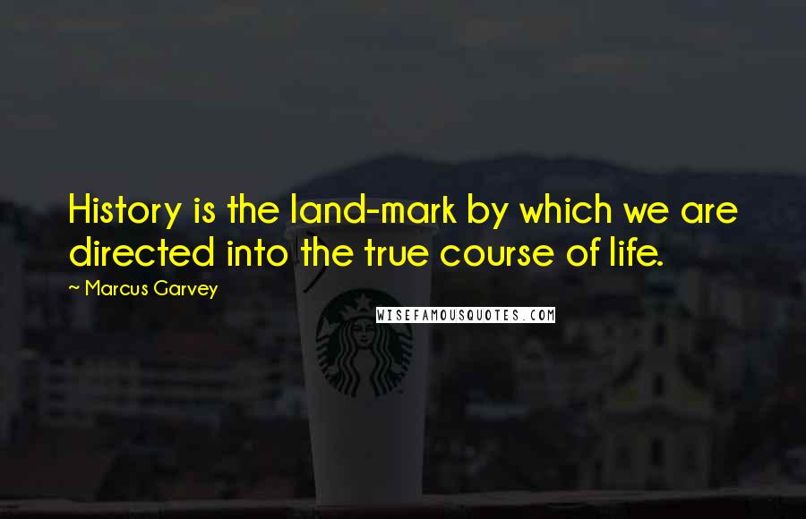 Marcus Garvey Quotes: History is the land-mark by which we are directed into the true course of life.