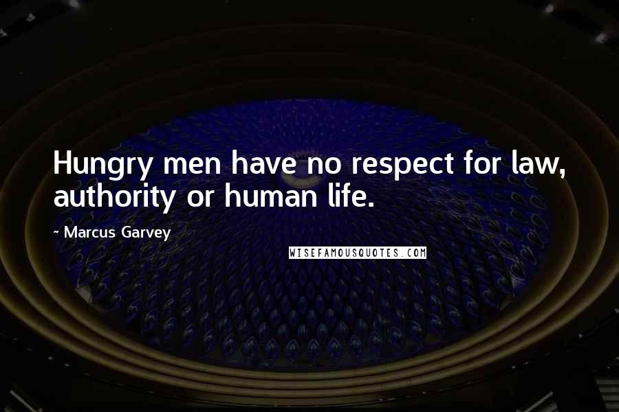 Marcus Garvey Quotes: Hungry men have no respect for law, authority or human life.