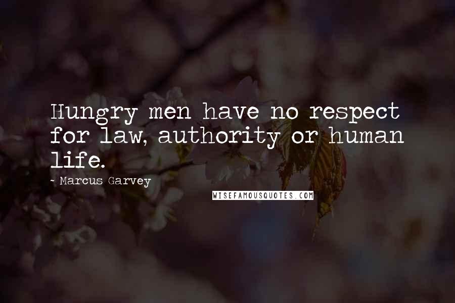 Marcus Garvey Quotes: Hungry men have no respect for law, authority or human life.
