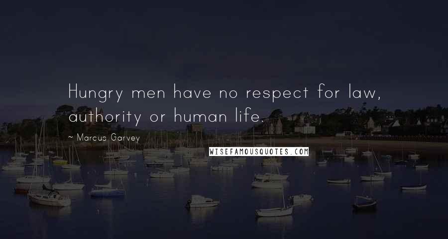 Marcus Garvey Quotes: Hungry men have no respect for law, authority or human life.