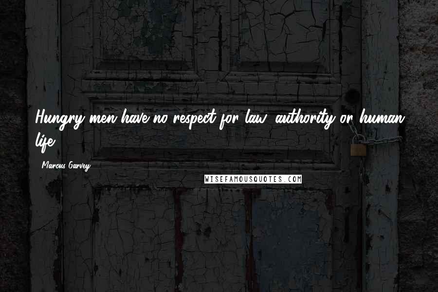 Marcus Garvey Quotes: Hungry men have no respect for law, authority or human life.