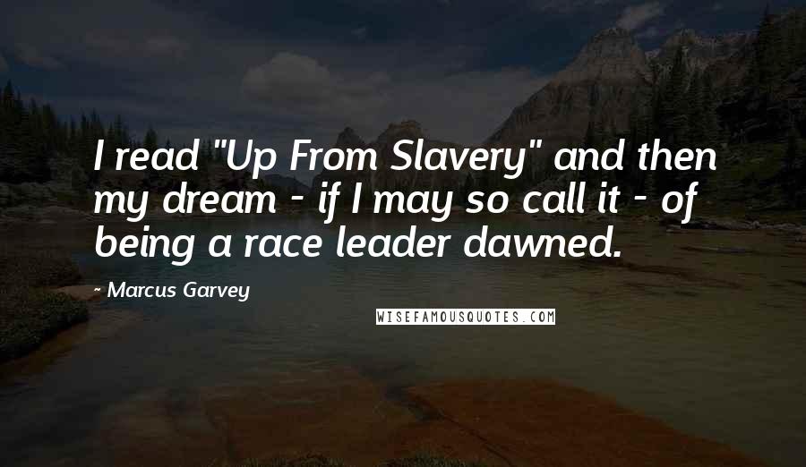 Marcus Garvey Quotes: I read "Up From Slavery" and then my dream - if I may so call it - of being a race leader dawned.