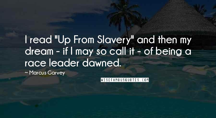 Marcus Garvey Quotes: I read "Up From Slavery" and then my dream - if I may so call it - of being a race leader dawned.