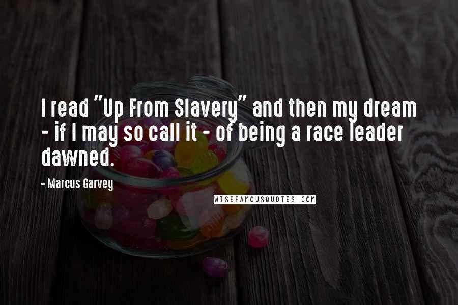Marcus Garvey Quotes: I read "Up From Slavery" and then my dream - if I may so call it - of being a race leader dawned.