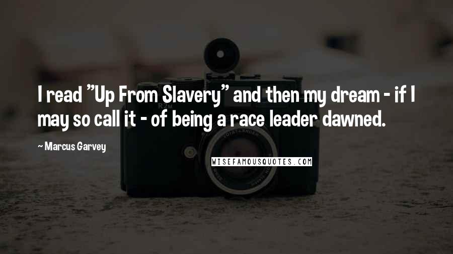 Marcus Garvey Quotes: I read "Up From Slavery" and then my dream - if I may so call it - of being a race leader dawned.